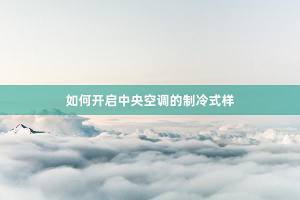 如何开启中央空调的制冷式样